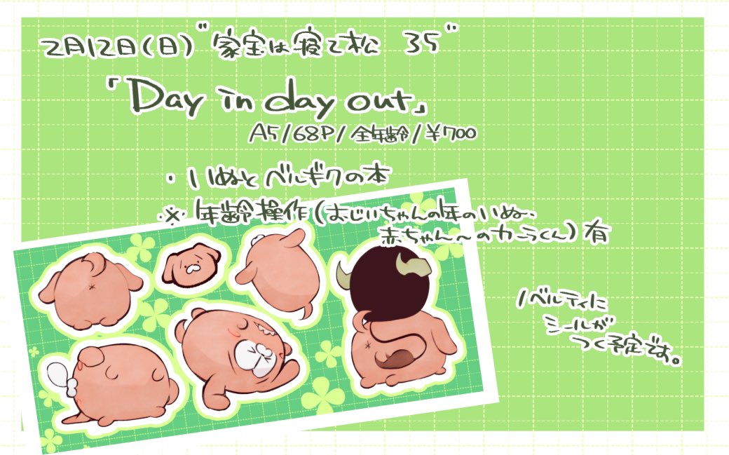 2月12日家宝35新刊です

https://t.co/xuyNdK9rqQ

「Day in day out」
A5/68ページ/全年齢/700円

いぬちゃんとベルギクの本です。Twitter掲載のものを描き直した漫画と他。
※年齢操作(見た目は特に変わらないけどおじいちゃんの年齢のいぬちゃん、赤ちゃん～のカーラくん)有ります。 