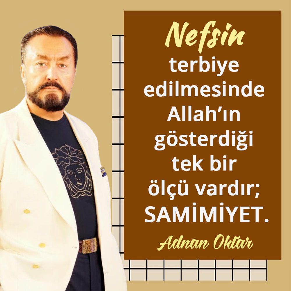 Nefsin terbiye edilmesinde Allah’ın gösterdiği tek bir ölçü vardır; samimiyet. Sn. Adnan Oktar