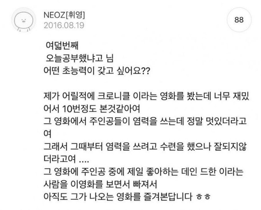 어릴때 크로니클이라는 영화를 매우 좋아해서 10번 정도 보며 염력을 쓰려고 수련했다. 당시 데인 드한에 빠졌었기 때문에 데뷔 초까지도 즐겨...