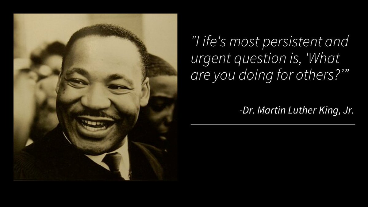 "Life's most persistent and urgent question is, 'What are you doing for others?'' - Dr. Martin Luther King Jr.