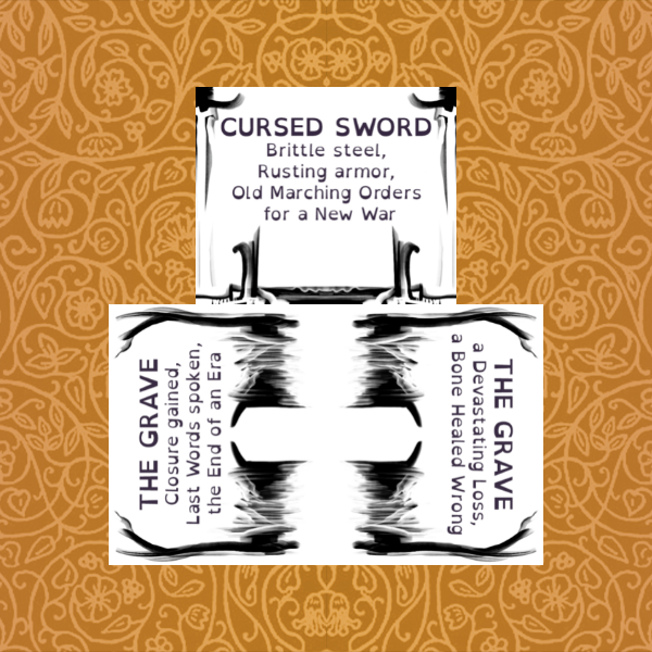 CURSED SWORD
Brittle steel‚
Rusting armor‚
Old Marching Orders
for a New War

x

THE GRAVE
Closure Gained‚
Last Words spoken‚
the End of an Era

a Devastating Loss‚
a Bone Healed Wrong