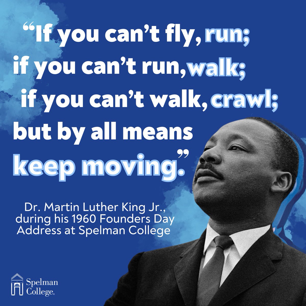 “If you can’t fly, run; if you can’t run, walk; if you can’t walk, crawl; but by all means keep moving.” -Dr. Martin Luther King Jr., during his 1960 Founders Day Address at Spelman College. 

Read Dr. King's “Keep Moving From This Mountain" speech here: stanford.io/2LZ5HQs