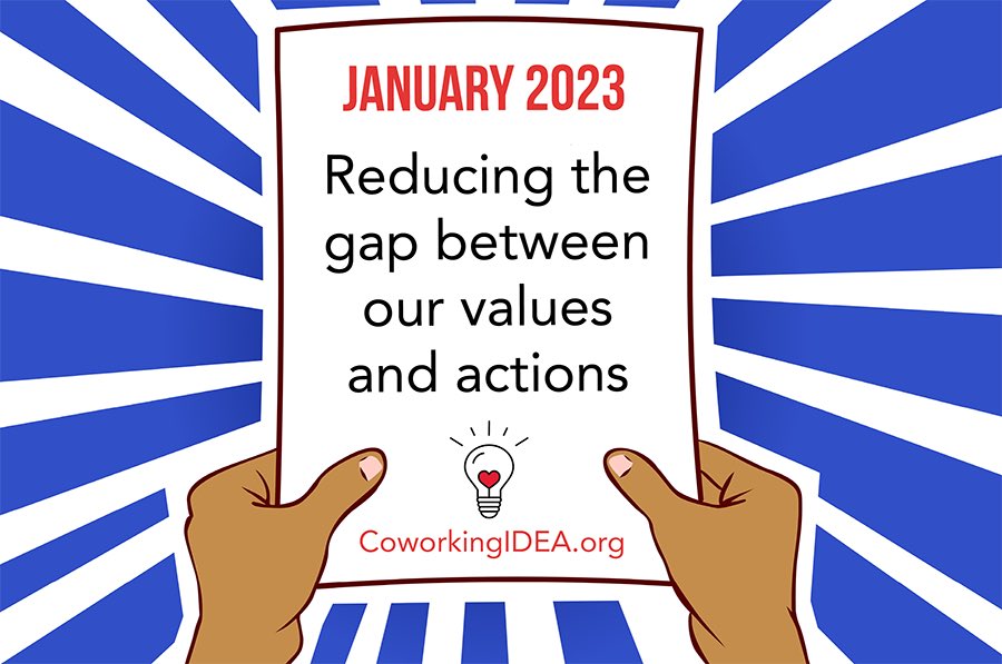 The new year is an ideal time to reflect upon our personal &amp; professional #values. January’s #Coworking IDEA Challenge is to reduce the gap between our values &amp; actions. Take the challenge &amp; join us online on Jan. 25th to discuss your 2023 commitments. coworkingIDEA.org