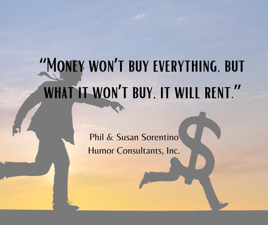 “Money won’t buy everything, but what it won’t buy, it will rent.”