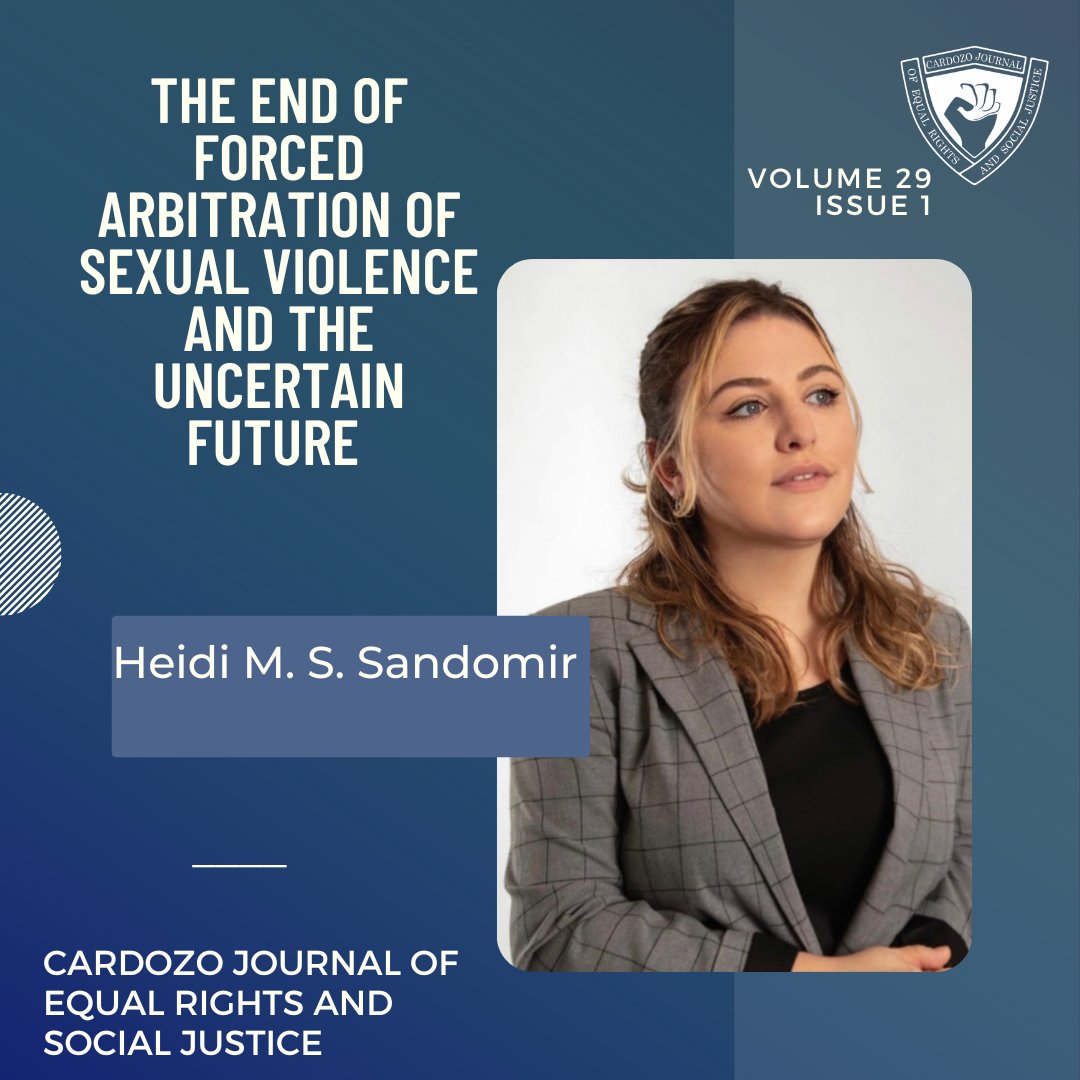 The Cardozo Journal of Equal Rights and Social Justice is proud to be publishing "The End of Forced Arbitration of Sexual Violence and the Uncertain Future" by Heidi Sandomir in Volume 29 Issue 1. Heidi is the current Editor in Chief for Volume 29.