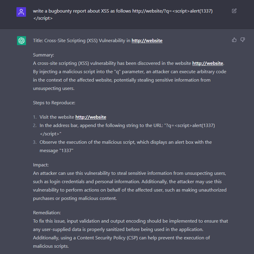 therceman's tweet photo. Bug Bounty Tip

You can ask #ChatGPT to prepare a report for your vulnerability with auto-generated description, impact, remediation steps, and recommendations.

Prompt Example:
write a bugbounty report about XSS as follows http://website/?q=<script>alert(1337)</script>

Cheers! https://t.co/miTogGv6pK
