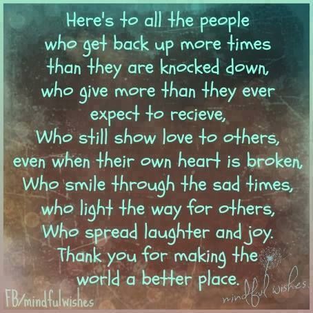 To those who give freely of themselves because it's who they are...THANK YOU! You make this world a better place just by being in it.