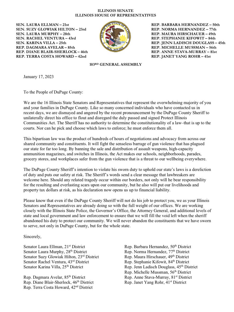 The DuPage County Sheriff was irresponsible on multiple levels when he pronounced that he would not enforce the assault weapons ban recently signed into law. 

Know that the 16 legislators representing the vast majority of the county will fight to protect you where he will not.