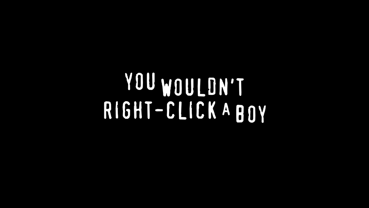 YOU WOULDN'T RIGHT-CLICK A BOY