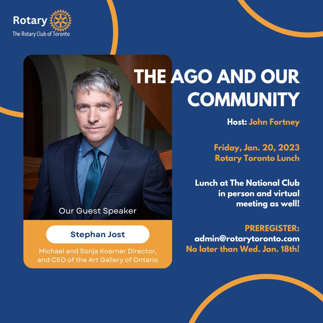 NEW! PREREGISTER: admin@rotarytoronto.com no later than Wed. Jan. 18th! Keynote Speaker: Stephan Jost, Michael and Sonja Koerner Director, and CEO of the Art Gallery of Ontario Topic: 'The AGO and Our Community' Host: John Fortney