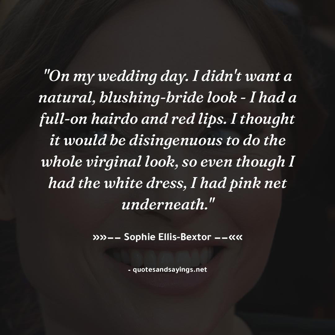 'On my wedding day. I didn't want a natural, blushing-bride look - I had a full-on hairdo and red lip...' -- Sophie Ellis-Bextor | @SophieEB

#sophieellis-bextor #quotes #quotesandsayings #motivation #inspiration #sayings #quote #quoteoftheday'