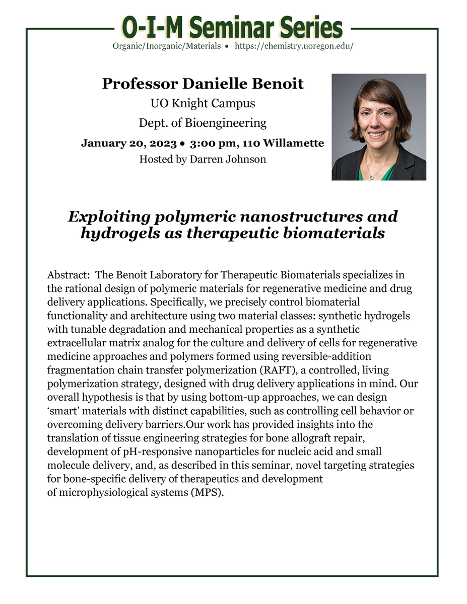 Friday, 1/20/23. Organic/Inorganic/Materials Chemistry Seminar Series. 
Prof. Danielle Benoit, UO Knight Campus Dept. of Bioengineering

"Exploiting polymeric nanostructures and hydrogels as therapeutic biomaterials"

3:00 pm, 110 Willamette Hall. Hosted by Darren Johnson