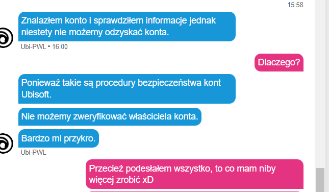 No witam <a href="/UbisoftPL/">Ubisoft Polska</a>  <a href="/UbisoftSupport/">Ubisoft Support</a>  <a href="/KamilSciana/">🎮 Kamil Ściana 🎬</a> . Jest ktoś mi w stanie pomóc z odzyskaniem konta, bo to przechodzi ludzkie pojęcie, że podając wszystkie dane weryfikujące własność mojego konta, to po prostu support nie jest w stanie nic z tym zrobić XDDD.  Classic