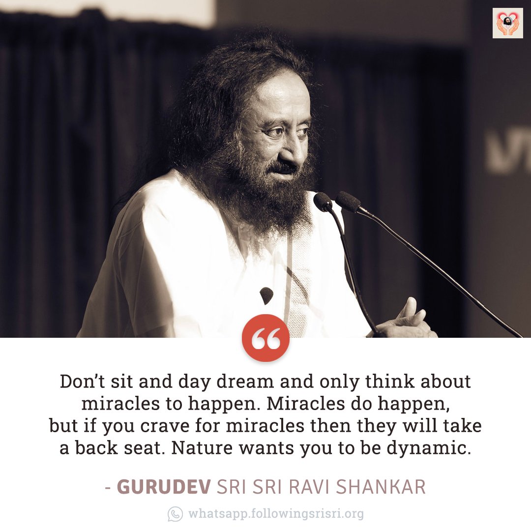 Don’t sit and day dream and only think about miracles to happen. Miracles do happen, but if you crave for miracles then they will take a back seat. Nature wants you to be dynamic. - Gurudev @SriSri #WisdomCookies
