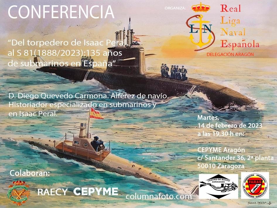 Conferencia organizada por la delegación aragonesa de la RLNE
"Del torpedero Isaac Peral, al submarino S-81 (1888-2023): 135 años de Submarinos en España", impartida por el Alférez de Navío D Diego Quevedo Carmona
Martes 14 de febrero, a las 19,30 Salón de Actos de CEPYME Aragón