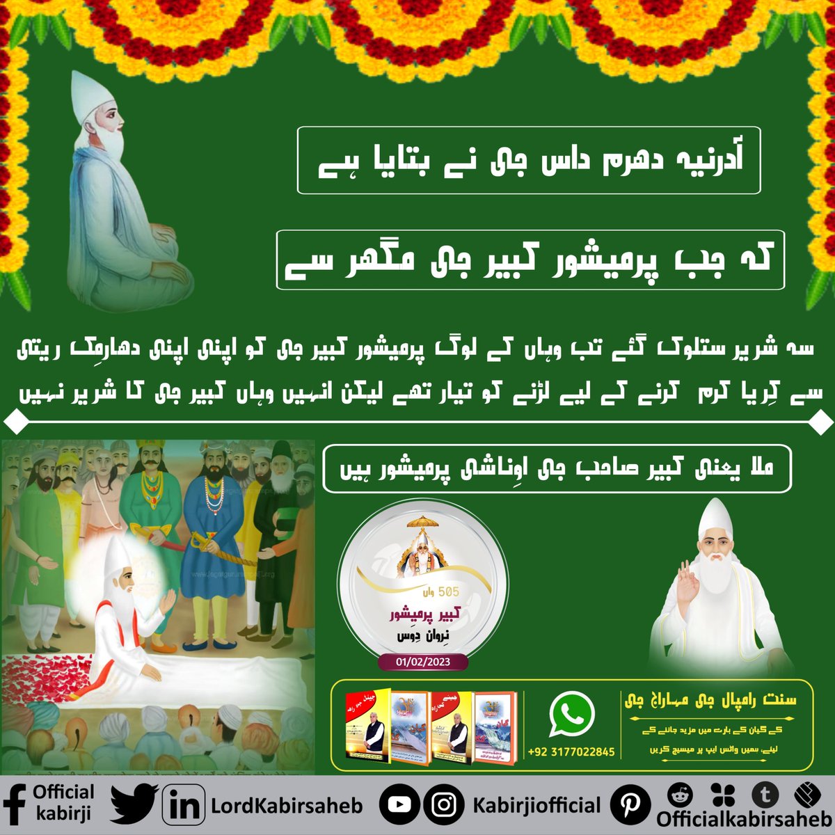 #KabirSaheb_Nirwan_Diwas
آدرنیہ دھرم داس جی نے بتایا ہے کہ جب پرمیشور کبیر جی مگھر سے سہ شریر ستلوک گئے تب وہاں کے لوگ پرمیشور کبیر جی کو اپنی اپنی دھارمِک ریتی سے کِریا کرم  کرنے کے لیے لڑنے کو تیار تھے لیکن انہیں وہاں کبیر جی کا شریر نہیں ملا یعنی کبیر صاحب جی اوِناشی پرمیشور