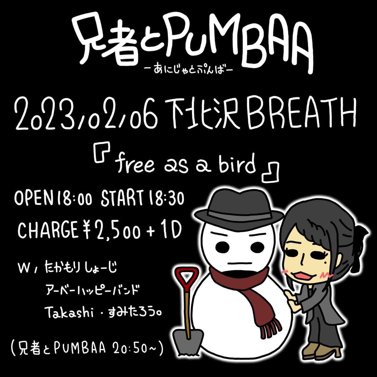 ☆ライブのお知らせ☆

2月6日(月) 下北沢BREATH

「 free as a bird 」

OPEN 18:00 START 18:30

CHARGE ¥2500 ＋1D

w / 兄者とPUMBAA・たかもり しょーじ・アーベーハッピーバンド・Takashi・すみたろう。

[兄者とPUMBAA 20:50～]