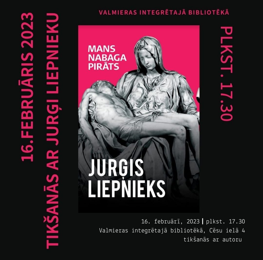 16.02.2023.  plkst. 17:30 Valmieras integrētajā bibliotēkā, Cēsu ielā 4, tikšanās ar publicistu, politikas ekspertu, rakstnieku Jurģi Liepnieku. Grāmatas “Mans nabaga pirāts” atvēršana. Arī jautājumi un atbildes.
