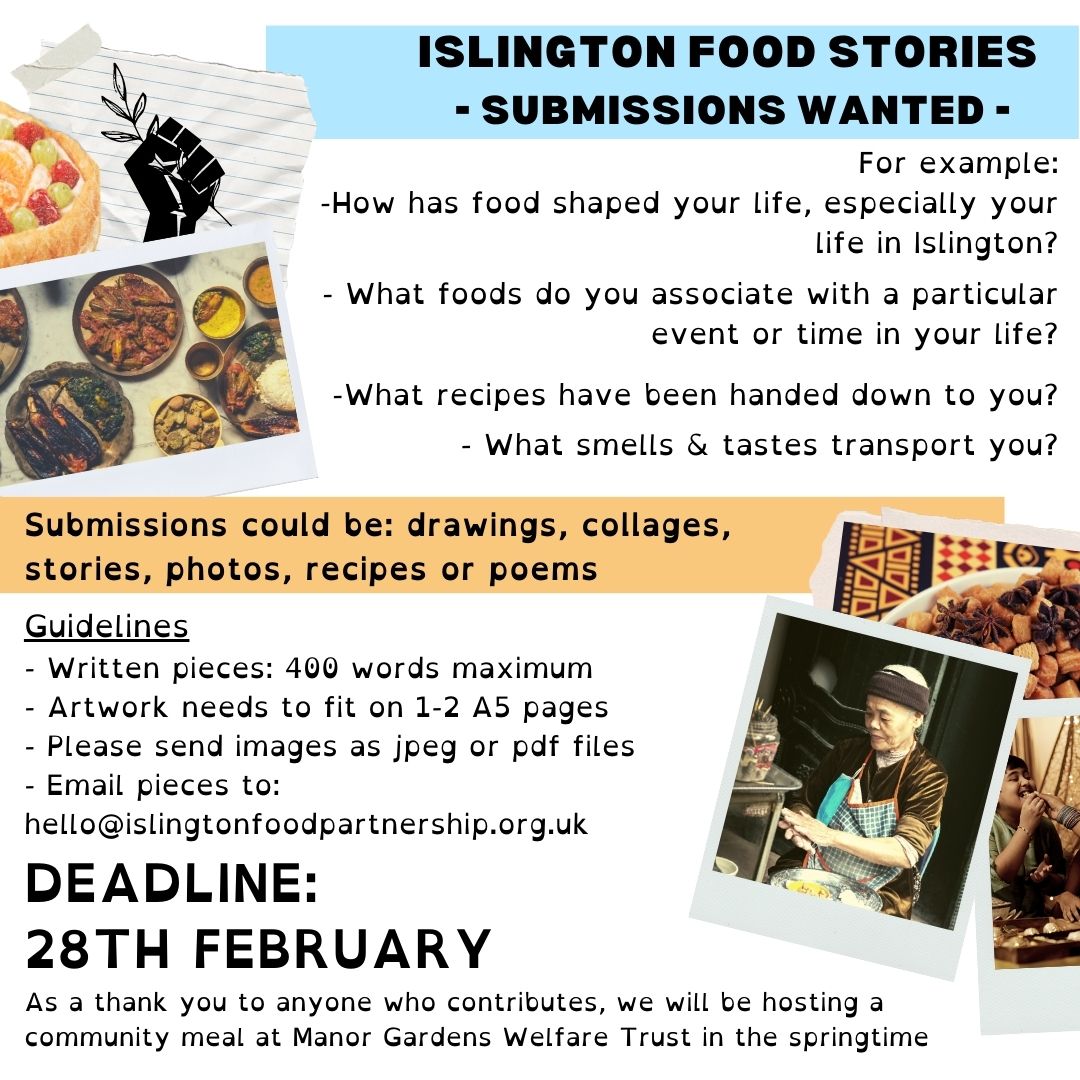We’re putting together a collection of stories, recipes and artwork from people in Islington - all about food! Do you have a story to share? You can submit stories, recipes, photos, drawings, poems or collages. 
Email hello@islingtonfoodpartnership.org.uk 
More info below: