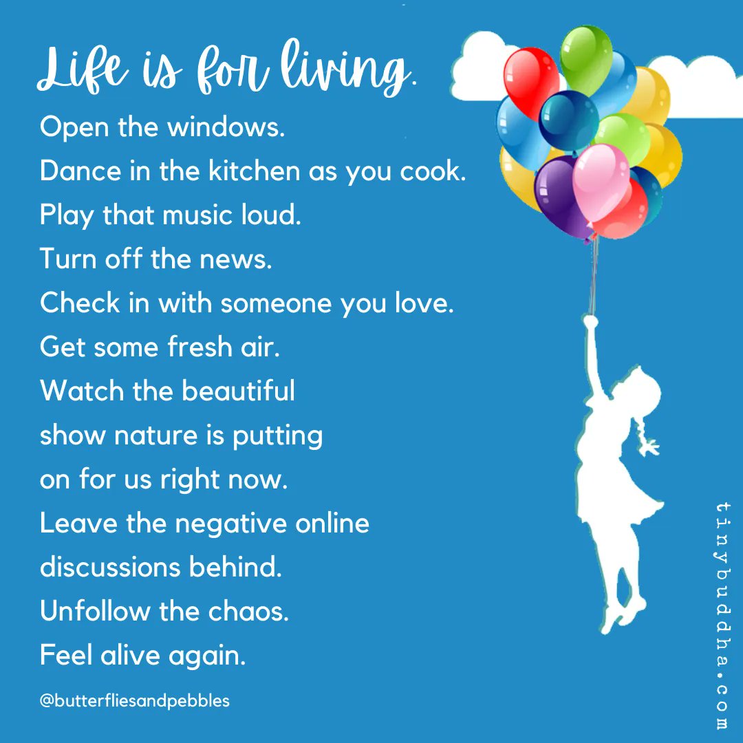 "Life is for living. Open the windows. Dance in the kitchen as you cook. Play that music loud. Turn off the news. Check in with someone you love. Get some fresh air. Watch the beautiful show nature is putting on for us right now. Leave the negative online discussions behind..."