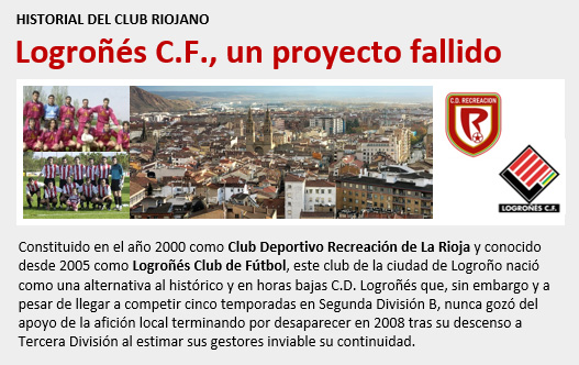 Constituido en el año 2000 como CD Recreación de La Rioja y conocido desde 2005 como Logroñés CF, la trayectoria de este club creado para sustituir al histórico CD Logroñés estuvo marcada por la falta de apoyo social desapareciendo en 2008. lafutbolteca.com/logrones-club-…