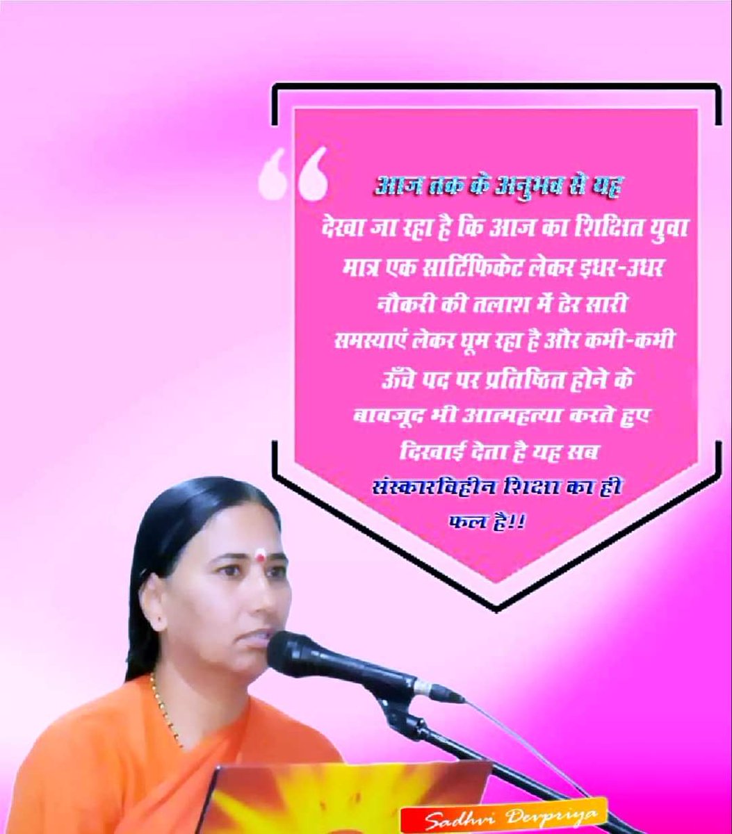 आज तक के अनुभव से यह देखा जा रहा है कि आज का शिक्षित युवा मात्र एक सर्टिफिकेट ले कर नौकरी की तलाश में, ढेर सारी समस्याएं ले कर घूम रहा है, और कभी कभी ऊँचे पद पर प्रतिष्ठित होने के बाबजूद भी, आत्महत्या करते हुए दिखाई देता है, यह सब संस्कारविहीन शिक्षा का ही फल है <a href="/Sadhvi_Devpriya/">Dr. Sadhvi Devpriya</a>