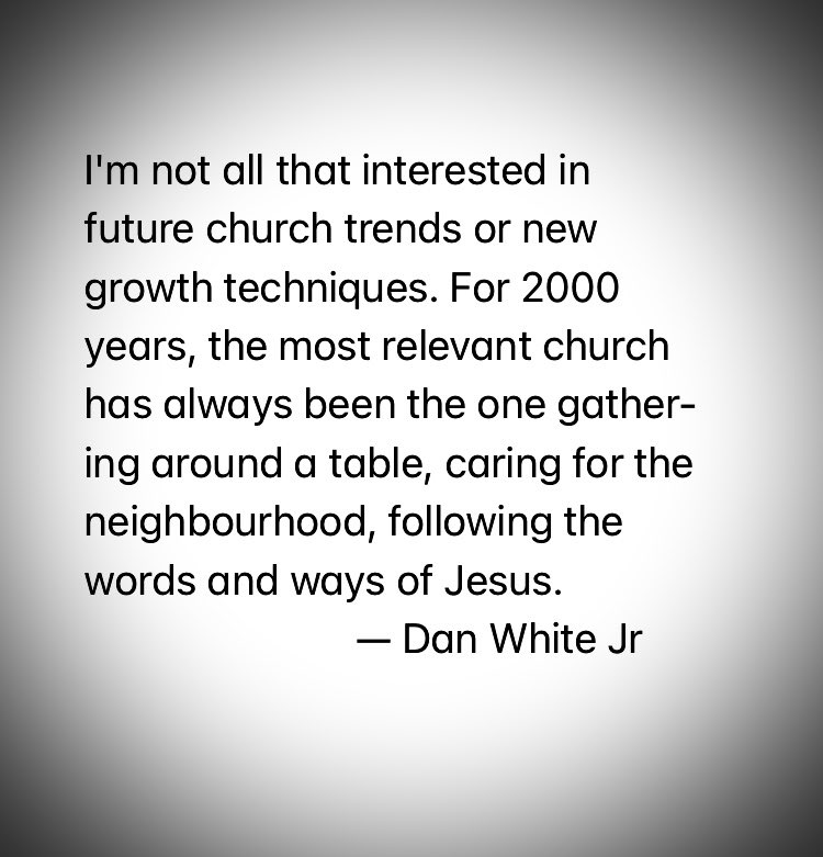 The most relevant church has always been the one gathering around a table, caring for the neighbourhood, and following the words and ways of Jesus. Thanks Dan White Jr.