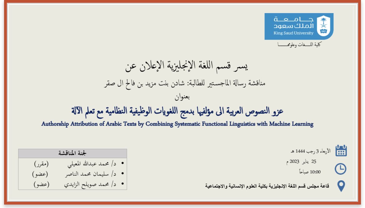 يسر قسم اللغة الإنجليزية الإعلان عن مناقشة رسالة ماجستير للطالبة:

شادن بنت مزيد ال صقر 

بعنوان 
(عزو النصوص العربية الى مؤلفيها بدمج اللغويات الوظيفية النظامية مع تعلم الآلة)

📆الاربعاء ٢٠٢٣/١/٢٥
⏳١٠ صباحا
📍قاعة مجلس اللغة الإنجليزية بكلية العلوم الإنسانية والاجتماعية