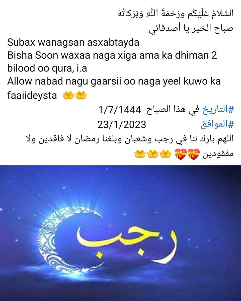 ShideAdam's tweet image. السَّلامُ عَلَيْكُم ورَحْمَةُ اللهِ وَبَرَكاتُهُ
Allow nabad nagu gaarsii oo naga yeel kuwo ka faaiideysta  🤲🤲
#التاريخ في هذا الصباح  1/7/1444
#الموافق                      23/1/2023
اللهم بارك لنا في رجب وشعبان وبلغنا رمضان لا فاقدين ولا مفقودين