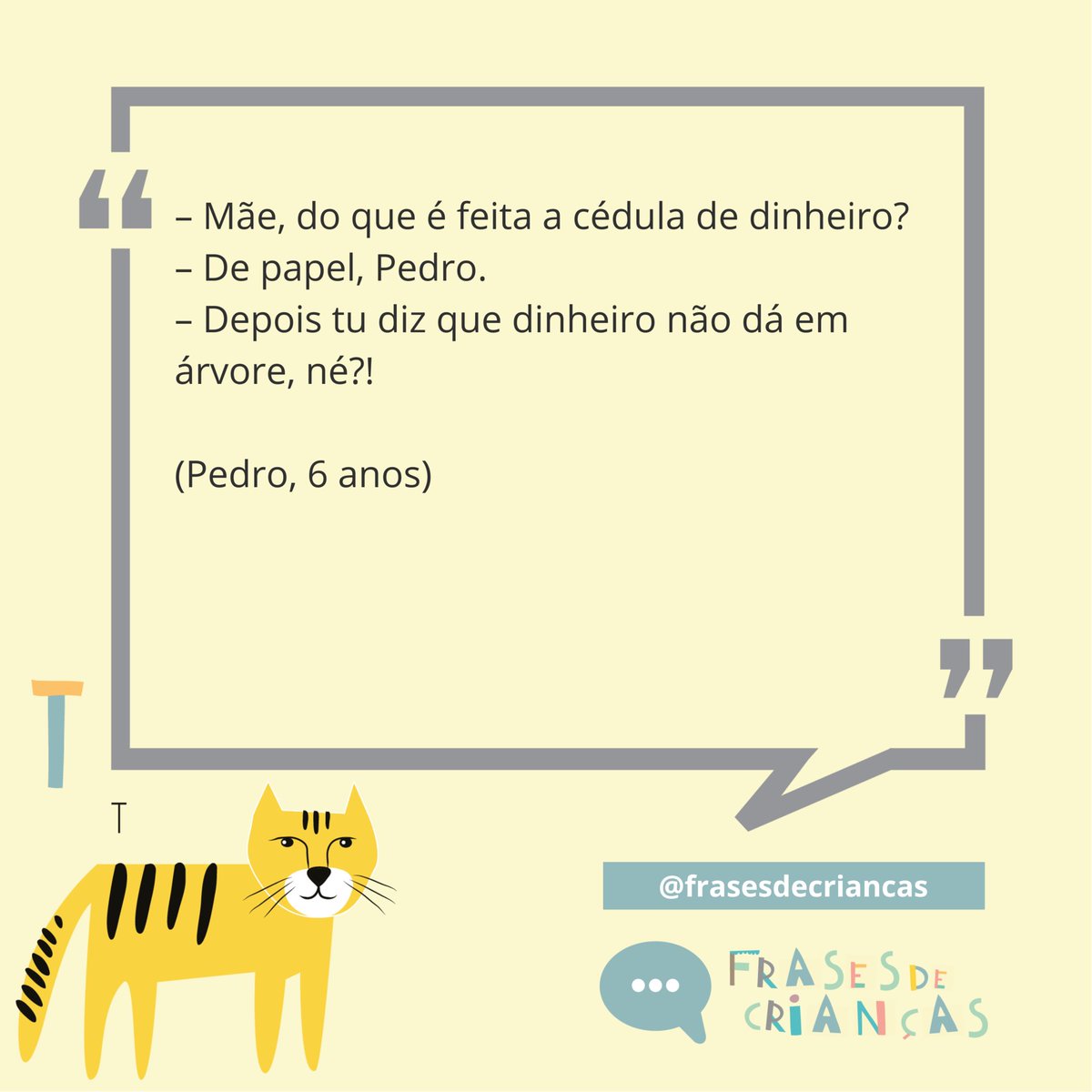 frases_criancas's tweet image. #pratodosverem CELULOSE⠀
⠀
– Mãe, do que é feita a cédula de dinheiro?⠀
– De papel, Pedro.⠀
– Depois tu diz que dinheiro não dá em árvore, né?!⠀
⠀
(Pedro, 6 anos)

#frasesdecriancas #fdc #crianças #frases #dinheiro #arvore #papel