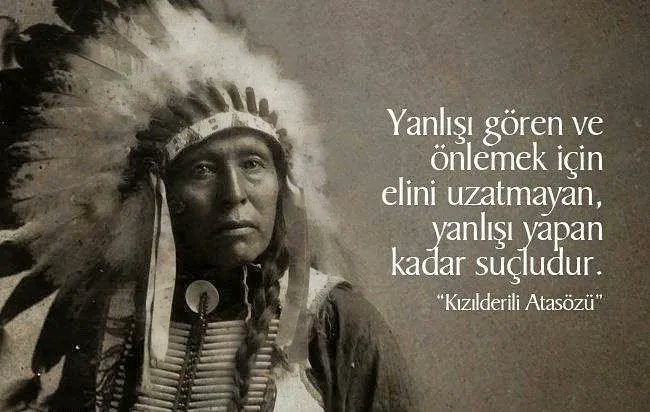 'Yanlışı gören ve önlemek için elini uzatmayan, yanlışı yapan kadar suçludur.' - Kızılderili Atasözü