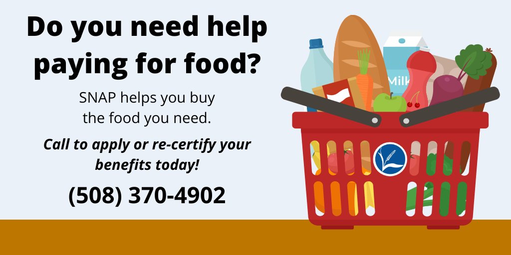 Do you need help paying for food? SNAP helps you buy the food you need like fruits, vegetables, meat, poultry, fish, dairy products, breads, cereals, and more. Call to apply or re-certify your benefits today? 508-370-4902.