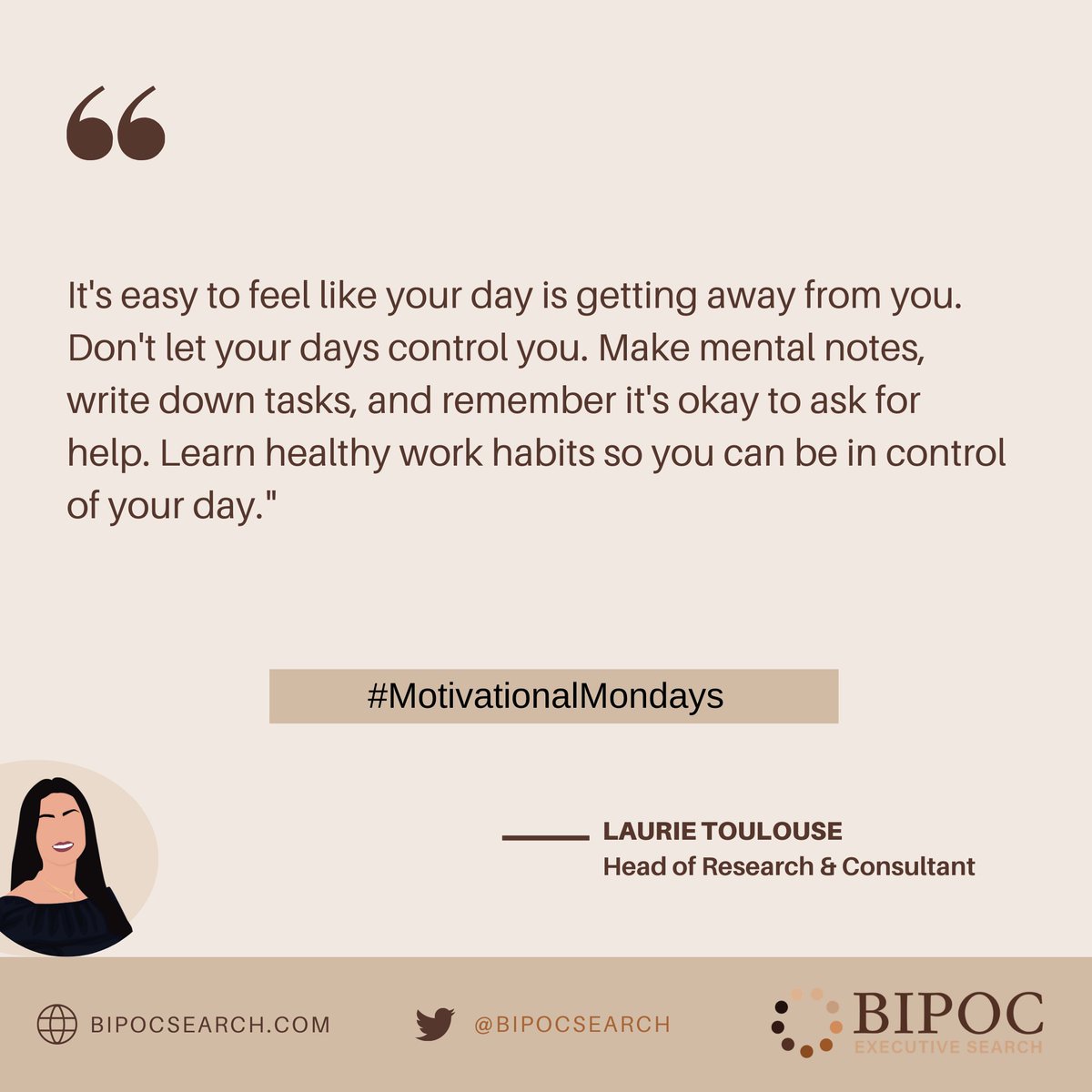 Our Head of Research and Consultant, Laurie Toulouse, shares tips on how you can better manage your day.

#MindfulMondays #MindfulQuote #ExperiencesThatMatter #ConversationStarters #Mindfulness #BipocExecutiveSearch