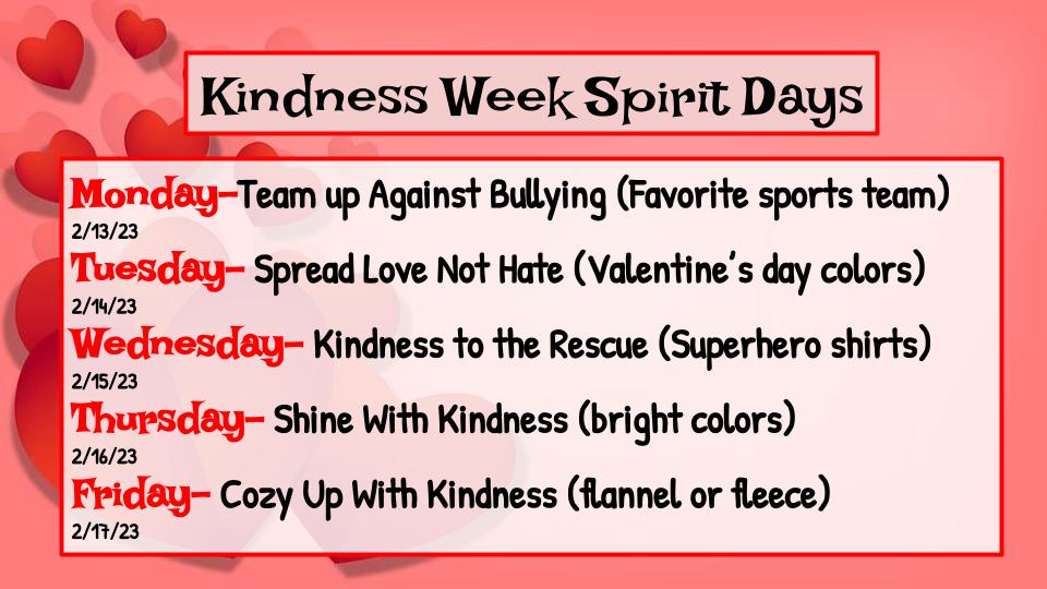 Friday, February 17th is Kindness Day. It’s a day to show random acts of kindness. Starting Monday, February 13 please join us in showing our school spirit.