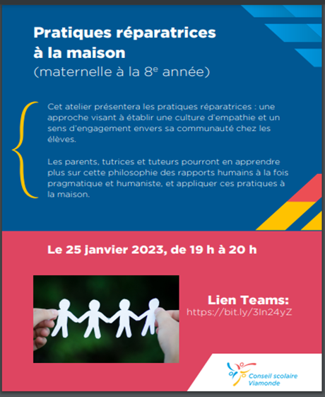 Nous aimerions vous annoncer un atelier qui vous sera offert par l’équipe de « Santé mentale » et l’équipe des « Écoles sécuritaires et bienveillantes » du Conseil au sujet des pratiques réparatrices à la maison. 
Au plaisir de vous voir en grand nombre.