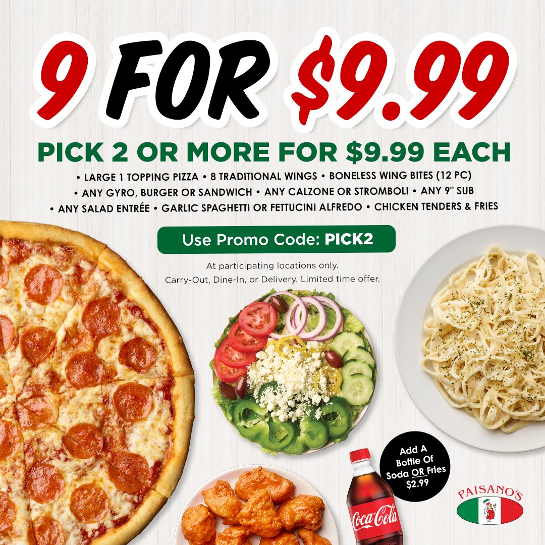 🚨 $9.99 EATS AT PAISANO’S! 🍕🥗🍗 Take ANY 2 or more items off our new 9 for $9.99 Menu for $9.99 each! 🙌 Use promo code PICK2 when ordering. 📲 paisanospizza.com *Participating locations only. Limited time offer. Available for carryout, dine-in, or delivery.