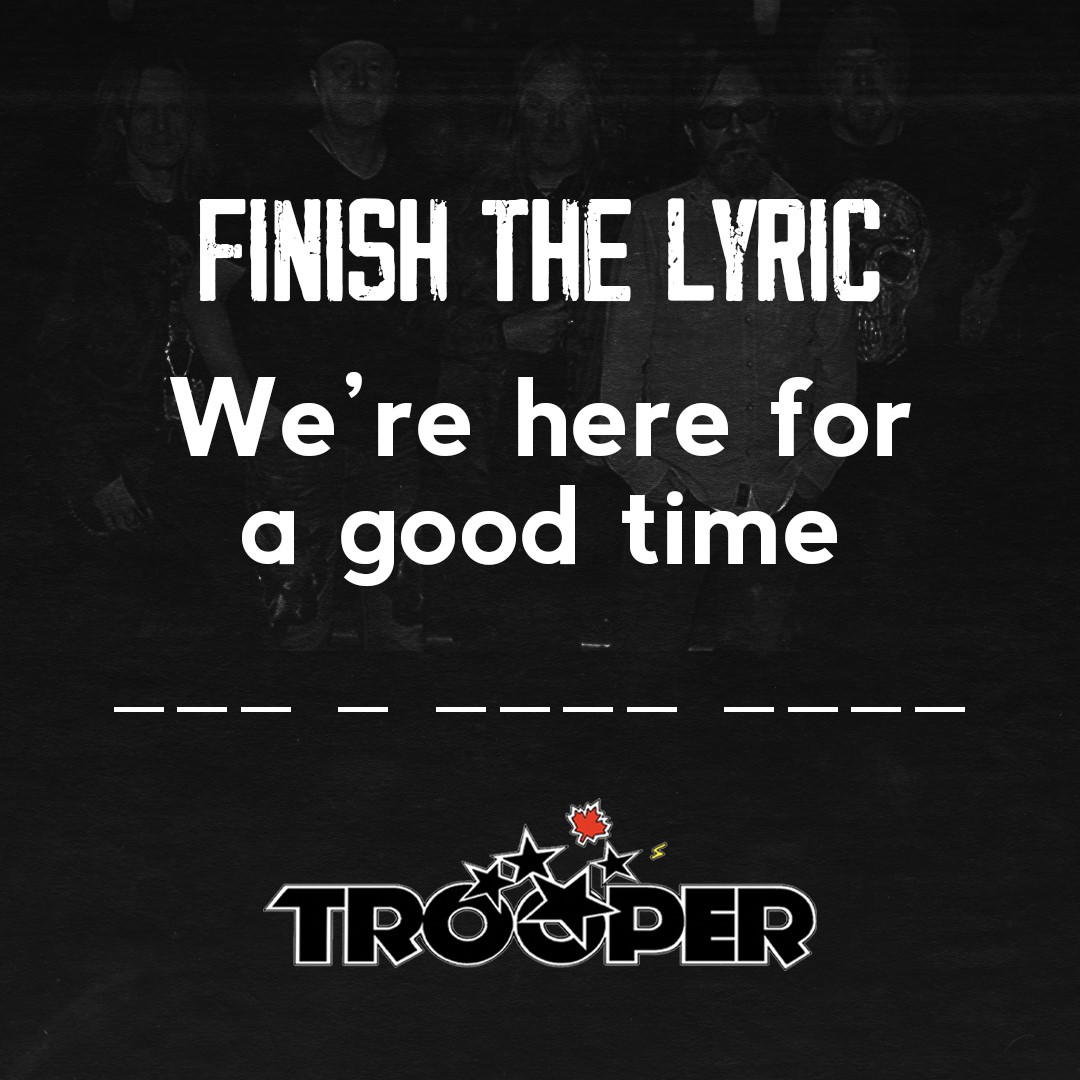 Finish the lyric BELOW!  And hear this CLASSIC TRACK and sooo many more as Trooper &amp; Chilliwack rock the Peavey Mart Centrium Friday, March 3rd, 2023