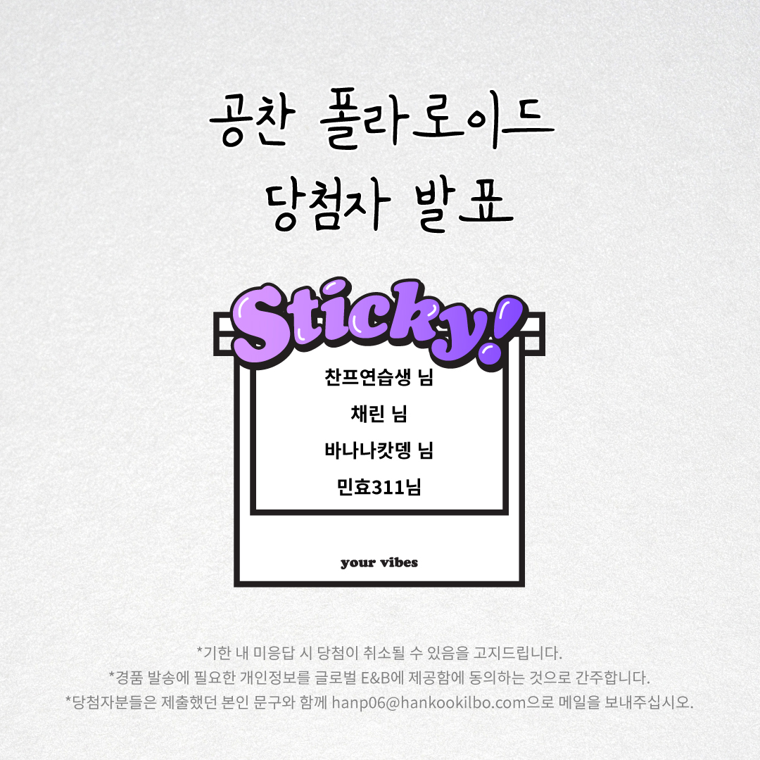 ✨ 공찬 폴라로이드 EVENT 당첨자 발표 ✨

당첨자분들은 공지에 안내 된 이메일로 👉신청시 적어주셨던 본인 확인 문구👈 를 보내주세요!

이벤트 참여해주셔서 감사드리며, 앞으로 다양한 이벤트와 함께 돌아오겠습니다😎