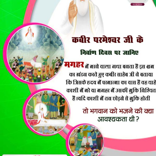 #मगहर_लीला

कबीर परमेश्वर जी के निर्वाण दिवस पर जानिए

गंगा स्नान करने से पाप कटते हैं और मोक्ष मिलता है, ब्राह्मणों द्वारा फैलाए गए इस पाखंडवाद का पुरजोर विरोध करते हुए कबीर परमेश्वर जी ने कहा था कि,
God Kabir Nirvana diwas