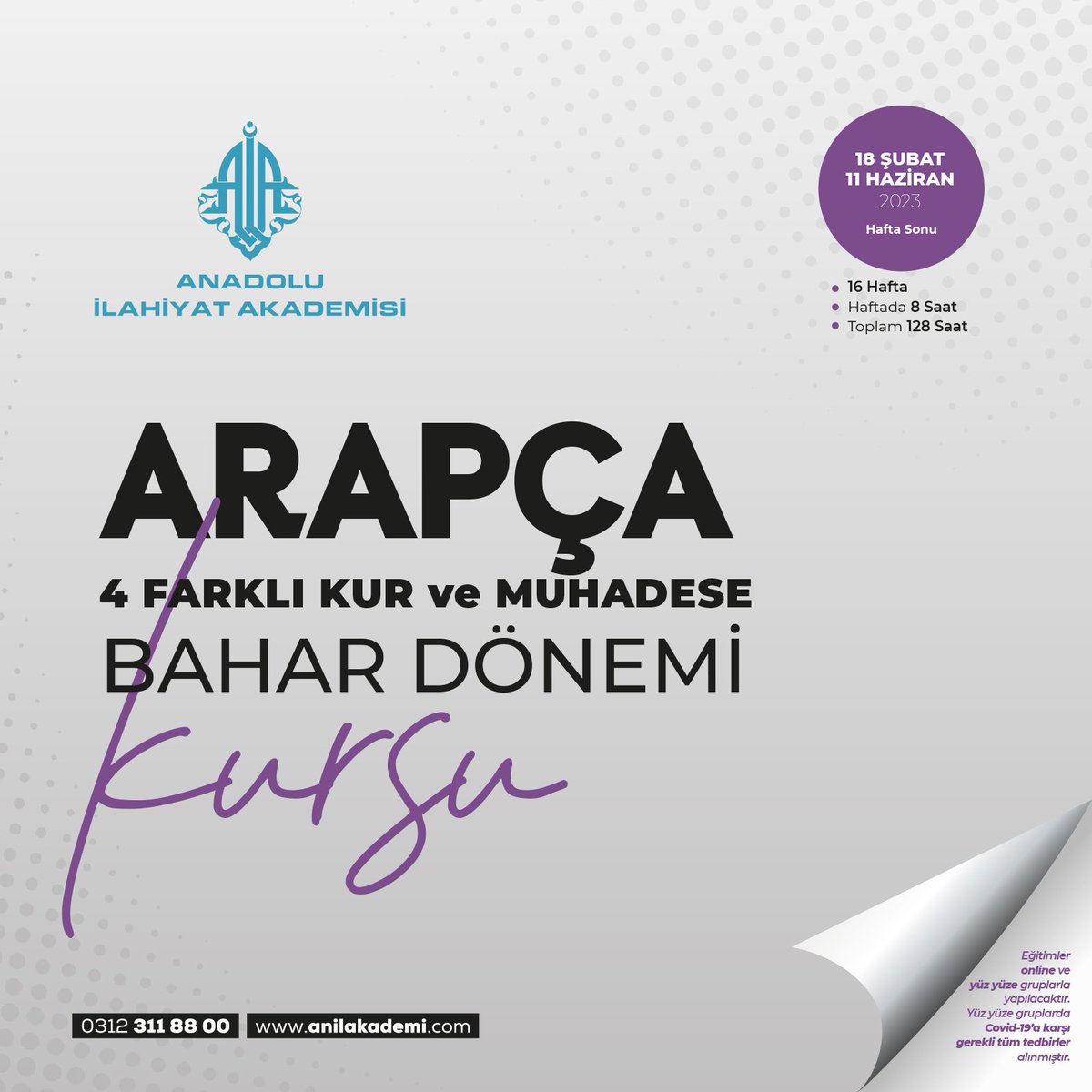 BAHAR DÖNEMİ
(4 FARKLI KUR ve MUHADESE)
ARAPÇA KURSLARI
(Online ve Yüz yüze gruplar)
Kayıtlar başladı...

Hafta Sonu
18 Şubat 2023 - 11 Haziran 2023
16 Hafta, Haftada 8 saat, Toplam 128
saat. 

Ayrıntılı bilgi ve kayıt için;
- Telefon: 0312 311 8800
- WhatsApp: 0312 311 8800