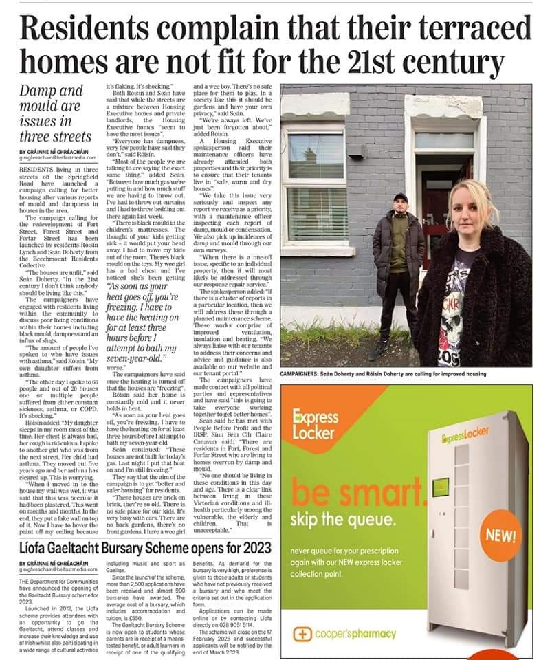 I have met with residents in Lower Clonard Street, who are living in similar conditions, in houses over 100 years old. We will be putting together a portfolio on living conditions in their homes and taking a similar route to challenge relevant bodies and call for better housing.