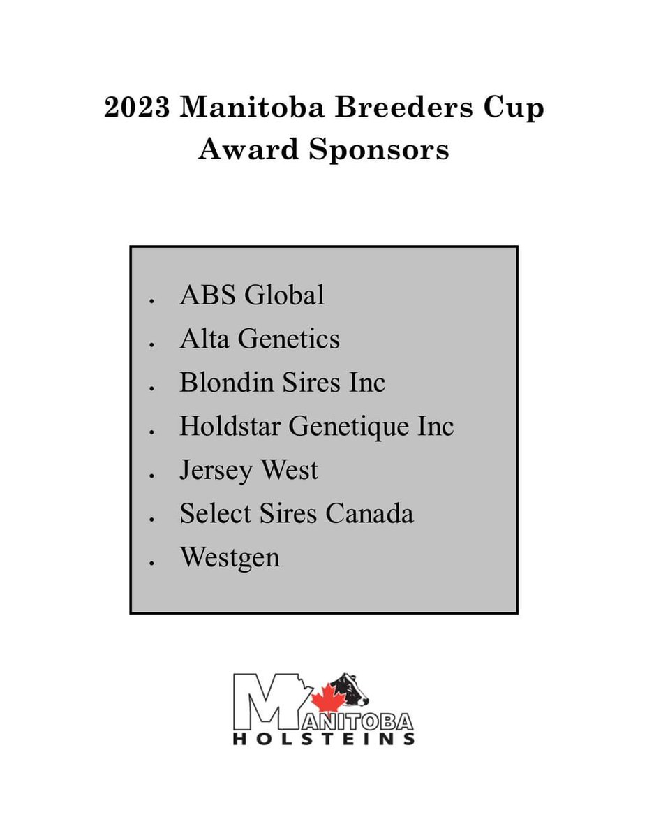 The Manitoba Breeders Cup is open to all Manitoba dairy producers.  Submit entries by February 10, 2023.  Please contact info@manitobaholsteins.ca with any questions. <a href="/AltaGenetics/">Alta Genetics</a> <a href="/_Westgen/">WestGen</a> <a href="/SelectSiresInc/">Select Sires Inc.</a>, Holdstar Genetiques, Blondin Sires, ABS Global, Jersey West.