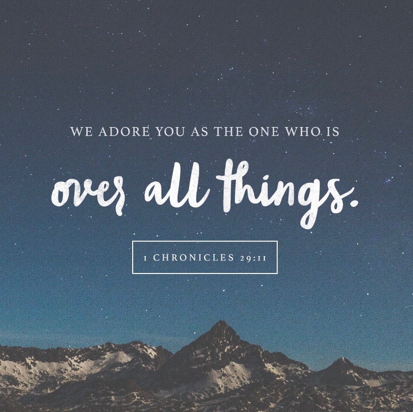 1 Chronicles 29:11 ESV- “Yours, O Lord, is the greatness and the power and the glory and the victory and the majesty, for all that is in the heavens and in the earth is yours. Yours is the kingdom, O Lord, and you are exalted as head above all.”