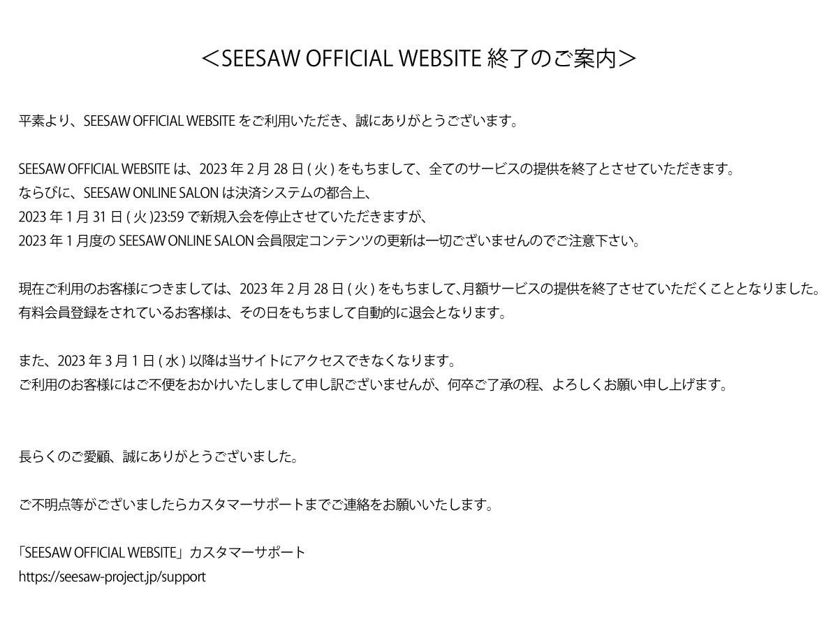 ＜SEESAW OFFICIAL WEBSITE終了のご案内＞
「SEESAW OFFICIAL WEBSITE」カスタマーサポート
seesaw-project.jp/support