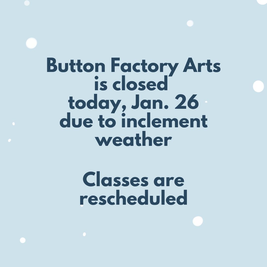 Button Factory Arts is closed today due to inclement weather.

Classes are rescheduled. If you are registered for a class, staff will be in contact by email for details.