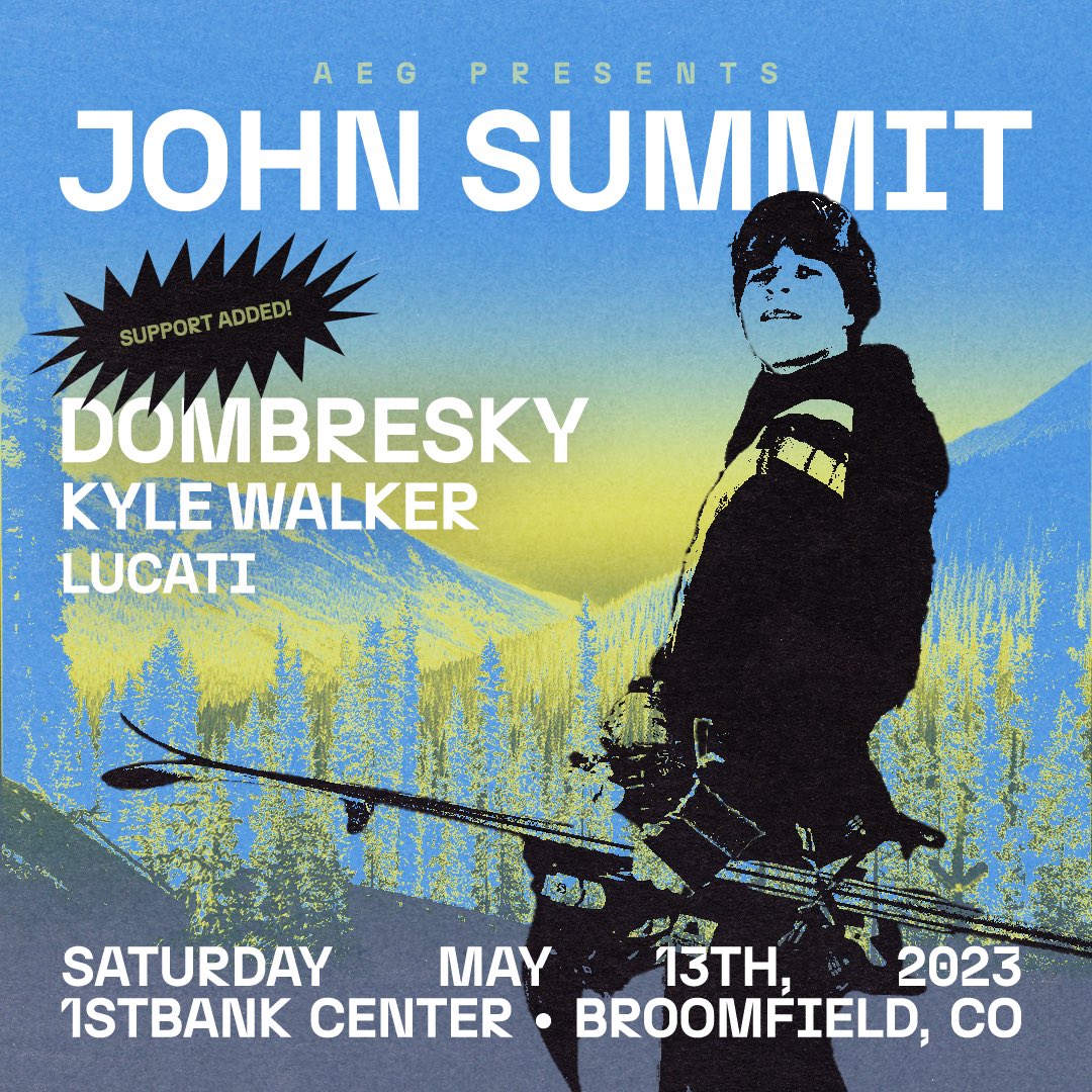 1STBANK CENTER DOESN’T KNOW:

<a href="/johnsummit/">John Summit</a> <a href="/Dombresky/">Dombresky</a> <a href="/Kylewalkersongs/">Kyle Walker</a> <a href="/lucatimusic/">LUCATI</a> 

<a href="/aegpresents/">AEG Presents</a> <a href="/1STBANK_Center/">1STBANK Center</a>
