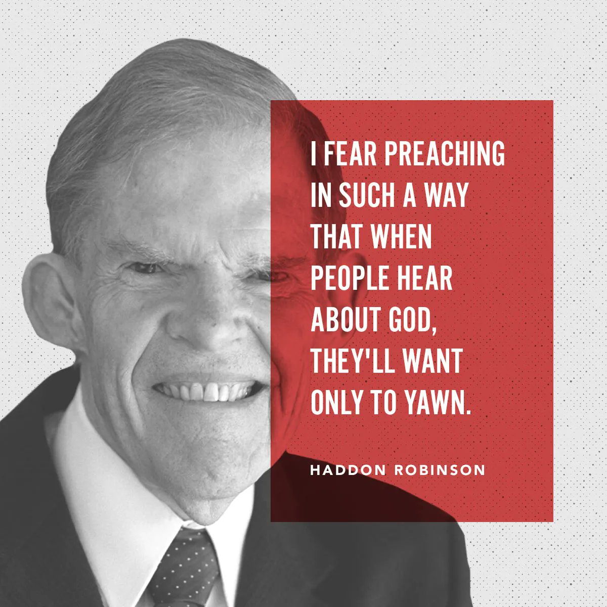 "I fear preaching in such a way that when people hear about God, they'll want only to yawn." - Haddon Robinson