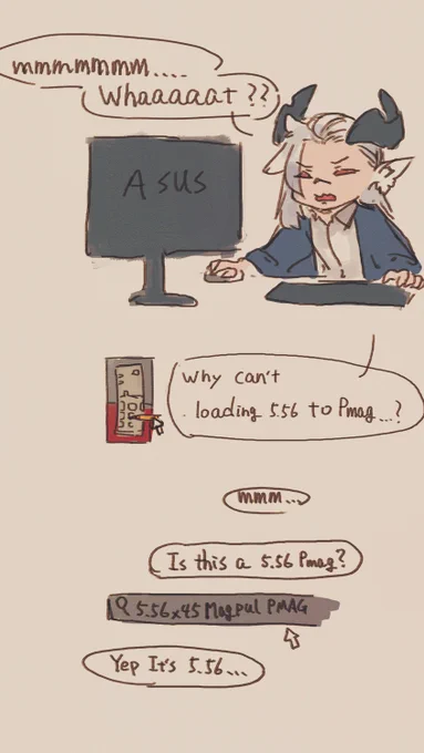 ワイ「このPmagどうして5.56入らない?なんで?
ひょっとしてこれ5.56のPmagじゃない?」

ワイ「...5.56のPmagだわ...。」

ワイ「えぇー...なんでぇー...????なんか間違えてる?
見た感じただのPmagだけd...」

ワイ「はぁ!?お前まじではぁ!?ほんまお前まじでお前ほんまはぁ!?」 