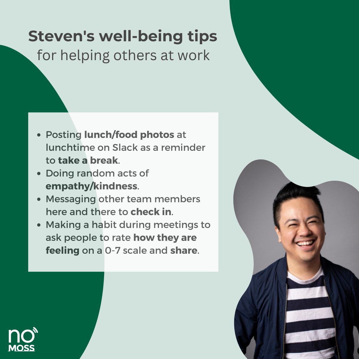 At No Moss, the discussion around self-care and well-being is an ongoing topic. No Mossers are constantly sharing priceless best practices on how to build a healthier lifestyle. Here are some of their tips: