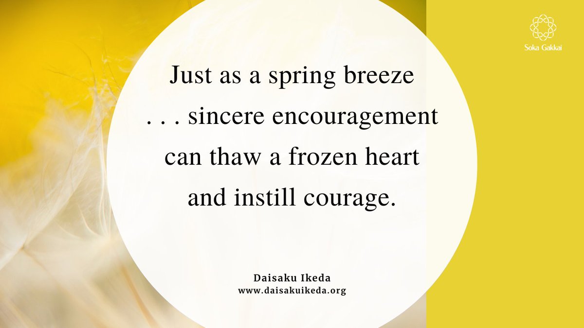 “Just as a spring breeze awakens tender new shoots of green, sincere encouragement can thaw a frozen heart and instill courage. It is the most powerful means to rejuvenate the human spirit.”
